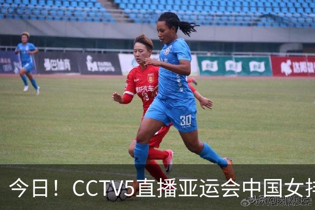 今日！CCTV5直播亚运会中国女排+中超，5+转中国男篮，网络转大连鲲城+曼城+尤文等